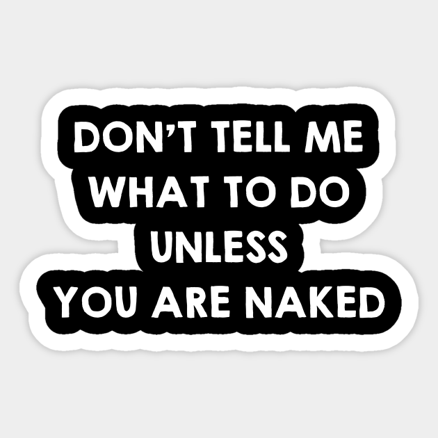 Dont Tell Me What To Do Unless You Are Naked Funny Sex Quotes